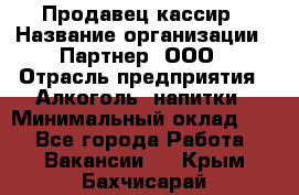 Продавец-кассир › Название организации ­ Партнер, ООО › Отрасль предприятия ­ Алкоголь, напитки › Минимальный оклад ­ 1 - Все города Работа » Вакансии   . Крым,Бахчисарай